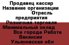 Продавец-кассир › Название организации ­ Diva LLC › Отрасль предприятия ­ Розничная торговля › Минимальный оклад ­ 30 000 - Все города Работа » Вакансии   . Ульяновская обл.,Барыш г.